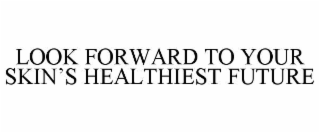 LOOK FORWARD TO YOUR SKIN’S HEALTHIEST FUTURE