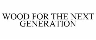 WOOD FOR THE NEXT GENERATION