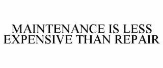MAINTENANCE IS LESS EXPENSIVE THAN REPAIR