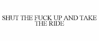 SHUT THE FUCK UP AND TAKE THE RIDE