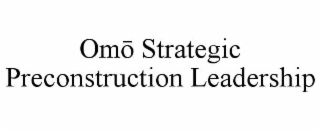 OMŌ STRATEGIC PRECONSTRUCTION LEADERSHIP