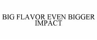 BIG FLAVOR EVEN BIGGER IMPACT