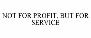 NOT FOR PROFIT, BUT FOR SERVICE