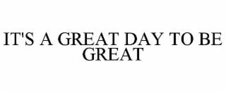 IT'S A GREAT DAY TO BE GREAT