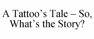A TATTOO’S TALE – SO, WHAT’S THE STORY?