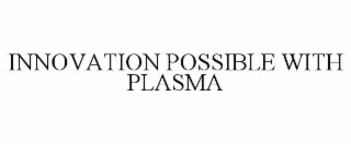 INNOVATION POSSIBLE WITH PLASMA