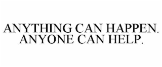 ANYTHING CAN HAPPEN. ANYONE CAN HELP.