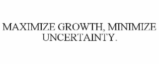 MAXIMIZE GROWTH, MINIMIZE UNCERTAINTY.
