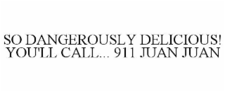 SO DANGEROUSLY DELICIOUS! YOU'LL CALL... 911 JUAN JUAN