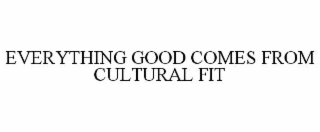EVERYTHING GOOD COMES FROM CULTURAL FIT