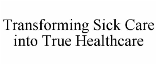 TRANSFORMING SICK CARE INTO TRUE HEALTHCARE