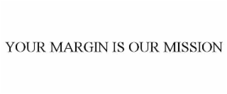 YOUR MARGIN IS OUR MISSION