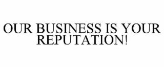OUR BUSINESS IS YOUR REPUTATION!
