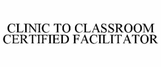 CLINIC TO CLASSROOM CERTIFIED FACILITATOR