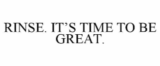RINSE. IT’S TIME TO BE GREAT.