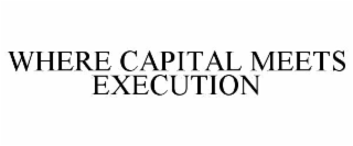 WHERE CAPITAL MEETS EXECUTION