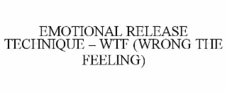 EMOTIONAL RELEASE TECHNIQUE – WTF (WRONG THE FEELING)