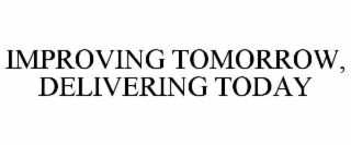IMPROVING TOMORROW, DELIVERING TODAY