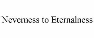 NEVERNESS TO ETERNALNESS