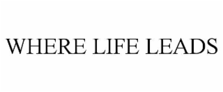 WHERE LIFE LEADS