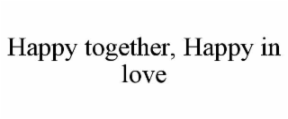 HAPPY TOGETHER, HAPPY IN LOVE
