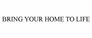 BRING YOUR HOME TO LIFE