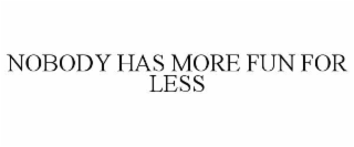 NOBODY HAS MORE FUN FOR LESS