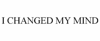 I CHANGED MY MIND