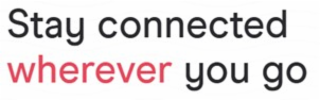STAY CONNECTED WHEREVER YOU GO