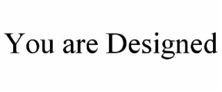 YOU ARE DESIGNED
