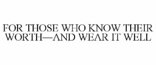 FOR THOSE WHO KNOW THEIR WORTH—AND WEAR IT WELL