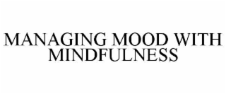MANAGING MOOD WITH MINDFULNESS