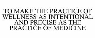 TO MAKE THE PRACTICE OF WELLNESS AS INTENTIONAL AND PRECISE AS THE PRACTICE OF MEDICINE