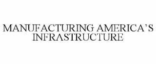 MANUFACTURING AMERICA’S INFRASTRUCTURE