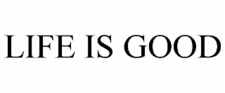 LIFE IS GOOD