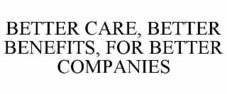 BETTER CARE, BETTER BENEFITS, FOR BETTER COMPANIES
