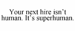 YOUR NEXT HIRE ISN’T HUMAN. IT’S SUPERHUMAN.