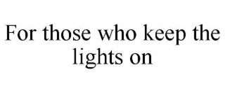 FOR THOSE WHO KEEP THE LIGHTS ON
