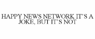 HAPPY NEWS NETWORK IT’S A JOKE, BUT IT’S NOT