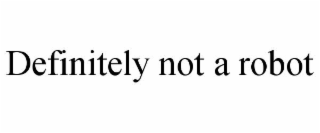 DEFINITELY NOT A ROBOT