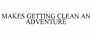 MAKES GETTING CLEAN AN ADVENTURE