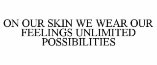ON OUR SKIN WE WEAR OUR FEELINGS UNLIMITED POSSIBILITIES