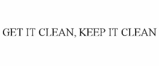 GET IT CLEAN, KEEP IT CLEAN