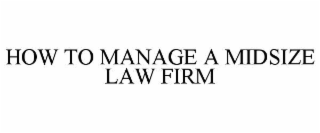 HOW TO MANAGE A MIDSIZE LAW FIRM