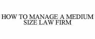HOW TO MANAGE A MEDIUM SIZE LAW FIRM