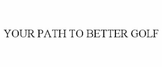 YOUR PATH TO BETTER GOLF