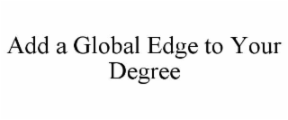 ADD A GLOBAL EDGE TO YOUR DEGREE
