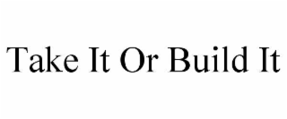 TAKE IT OR BUILD IT