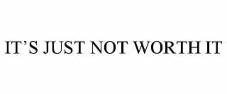 IT’S JUST NOT WORTH IT