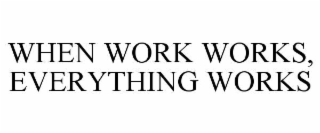 WHEN WORK WORKS, EVERYTHING WORKS